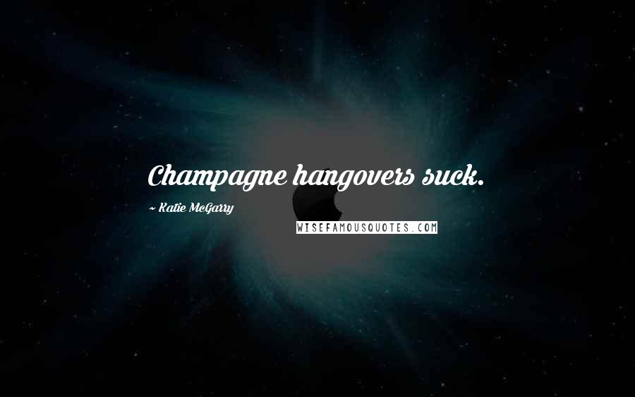 Katie McGarry Quotes: Champagne hangovers suck.