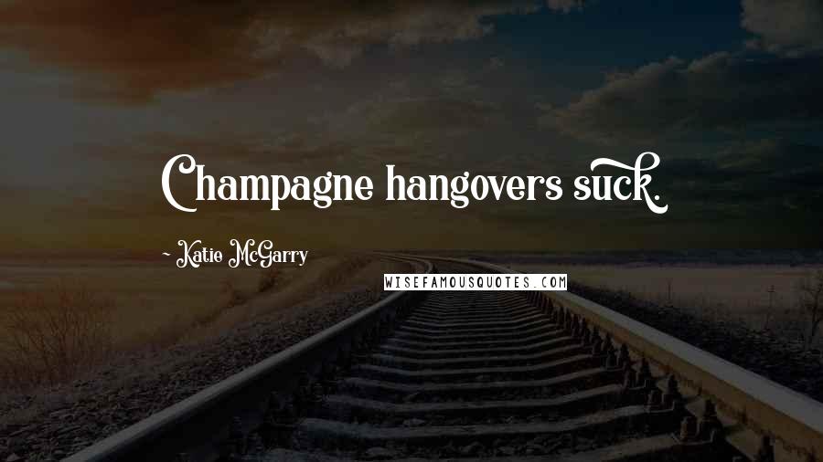 Katie McGarry Quotes: Champagne hangovers suck.