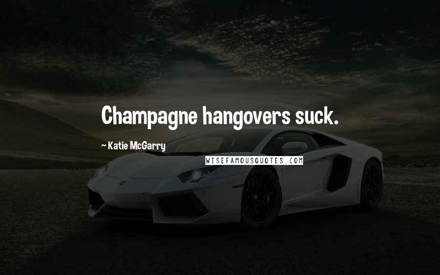 Katie McGarry Quotes: Champagne hangovers suck.