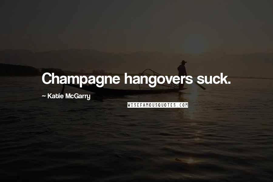 Katie McGarry Quotes: Champagne hangovers suck.