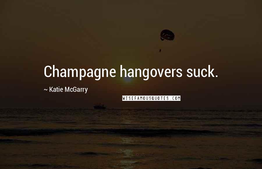 Katie McGarry Quotes: Champagne hangovers suck.