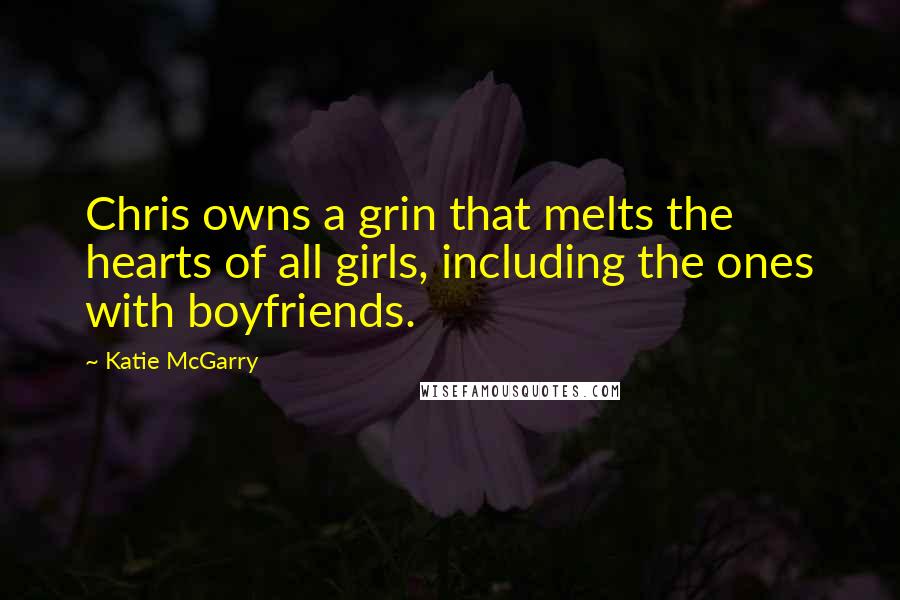 Katie McGarry Quotes: Chris owns a grin that melts the hearts of all girls, including the ones with boyfriends.
