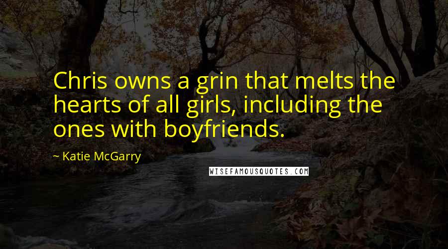 Katie McGarry Quotes: Chris owns a grin that melts the hearts of all girls, including the ones with boyfriends.