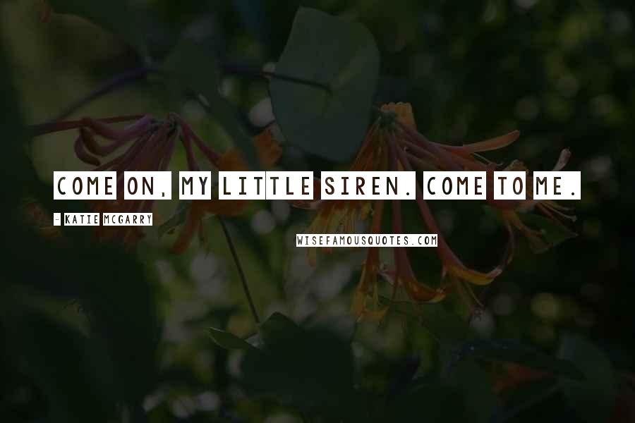 Katie McGarry Quotes: Come on, my little siren. Come to me.