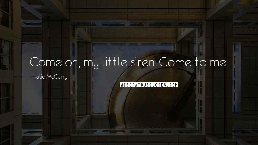Katie McGarry Quotes: Come on, my little siren. Come to me.