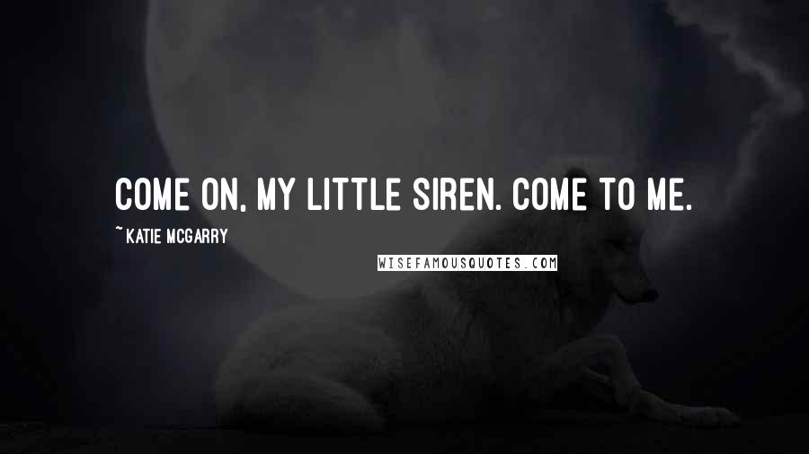 Katie McGarry Quotes: Come on, my little siren. Come to me.