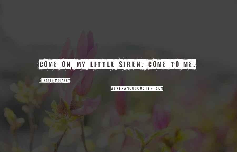 Katie McGarry Quotes: Come on, my little siren. Come to me.