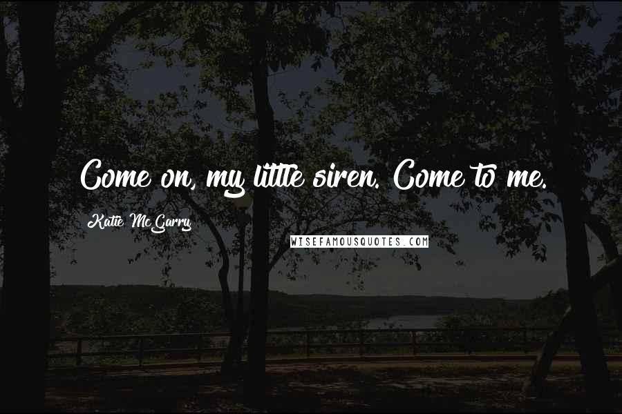 Katie McGarry Quotes: Come on, my little siren. Come to me.