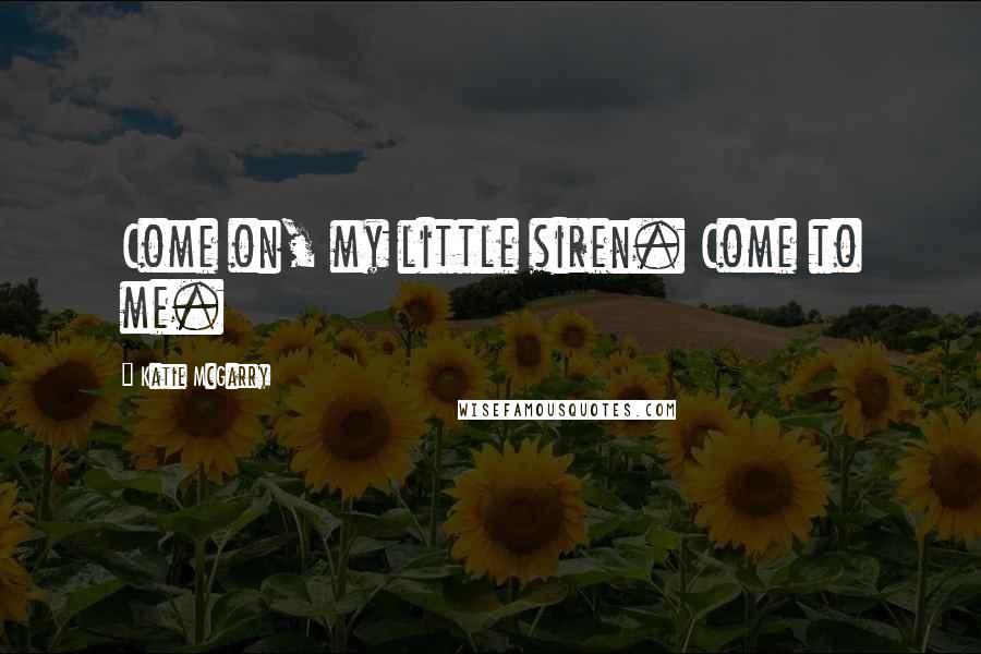 Katie McGarry Quotes: Come on, my little siren. Come to me.