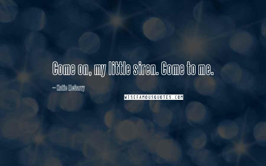 Katie McGarry Quotes: Come on, my little siren. Come to me.