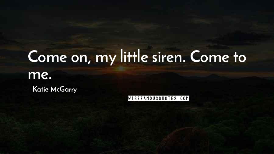 Katie McGarry Quotes: Come on, my little siren. Come to me.