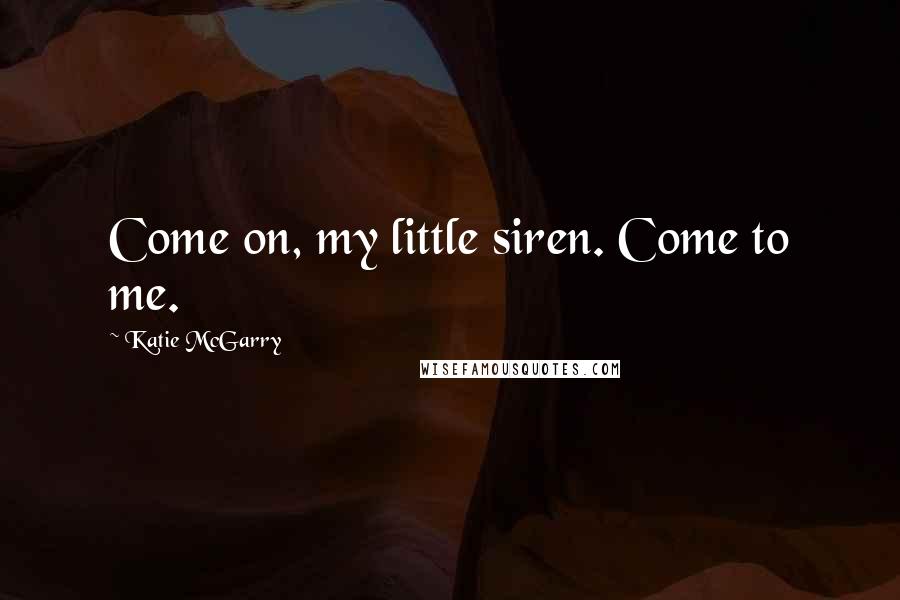 Katie McGarry Quotes: Come on, my little siren. Come to me.