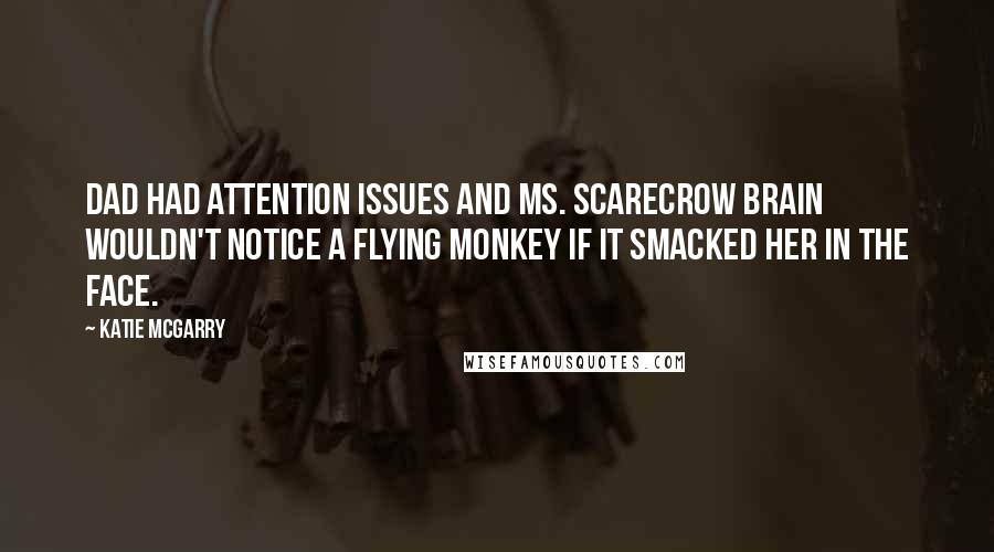 Katie McGarry Quotes: Dad had attention issues and Ms. Scarecrow Brain wouldn't notice a flying monkey if it smacked her in the face.