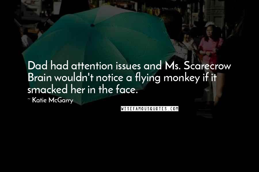 Katie McGarry Quotes: Dad had attention issues and Ms. Scarecrow Brain wouldn't notice a flying monkey if it smacked her in the face.