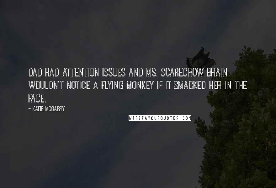 Katie McGarry Quotes: Dad had attention issues and Ms. Scarecrow Brain wouldn't notice a flying monkey if it smacked her in the face.