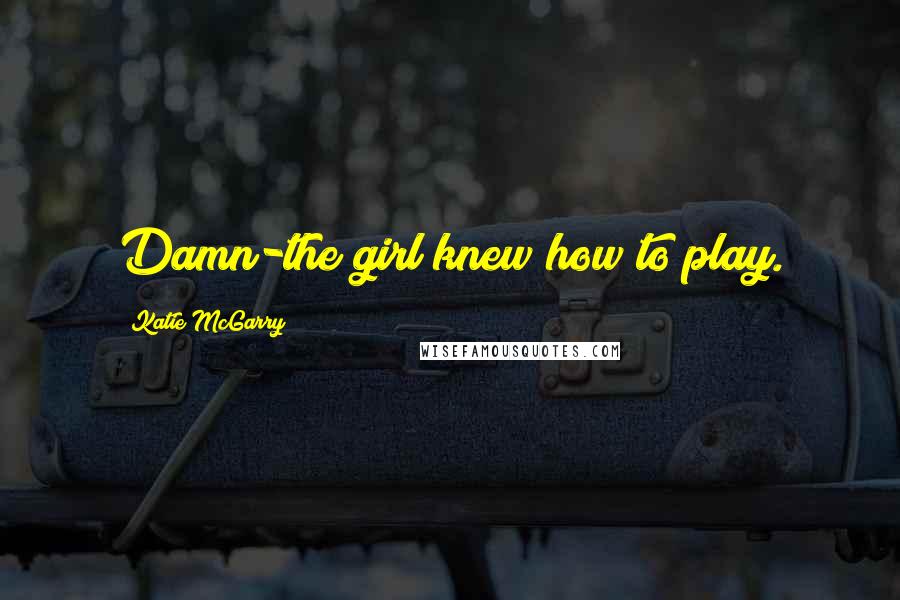 Katie McGarry Quotes: Damn-the girl knew how to play.