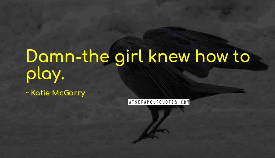 Katie McGarry Quotes: Damn-the girl knew how to play.