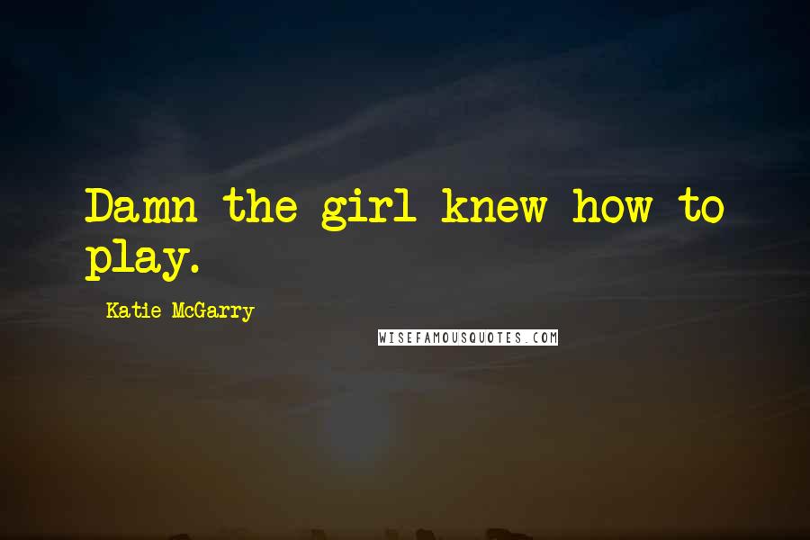Katie McGarry Quotes: Damn-the girl knew how to play.