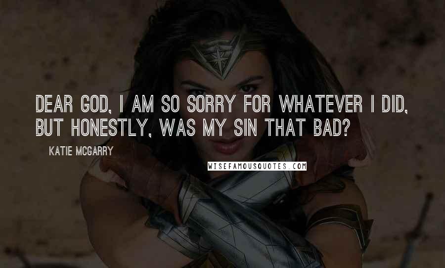 Katie McGarry Quotes: Dear God, i am so sorry for whatever i did, but honestly, was my sin that bad?