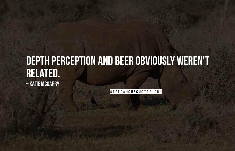 Katie McGarry Quotes: Depth perception and beer obviously weren't related.