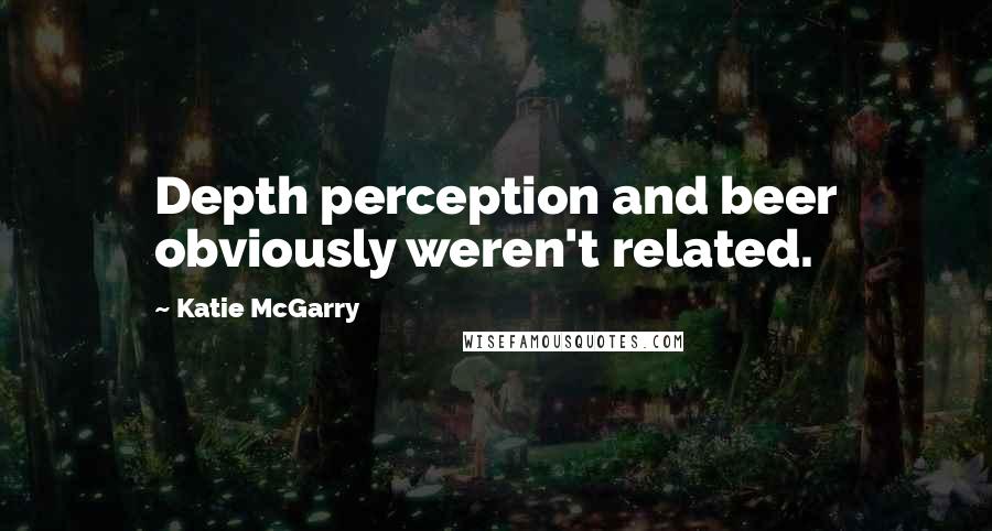 Katie McGarry Quotes: Depth perception and beer obviously weren't related.