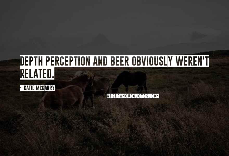 Katie McGarry Quotes: Depth perception and beer obviously weren't related.