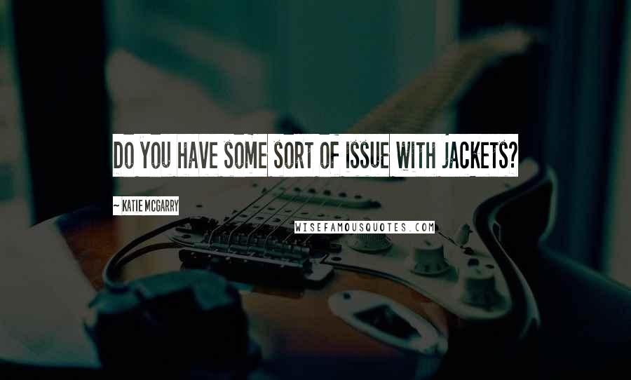 Katie McGarry Quotes: Do you have some sort of issue with jackets?