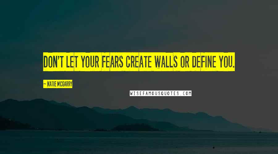 Katie McGarry Quotes: Don't let your fears create walls or define you.