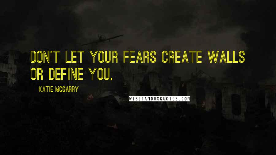 Katie McGarry Quotes: Don't let your fears create walls or define you.