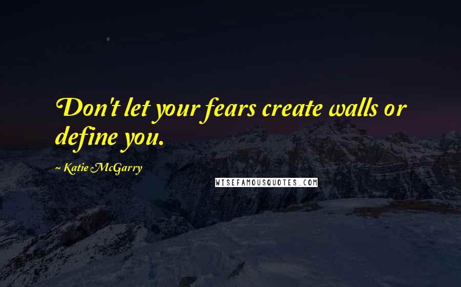 Katie McGarry Quotes: Don't let your fears create walls or define you.