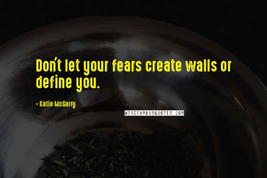 Katie McGarry Quotes: Don't let your fears create walls or define you.