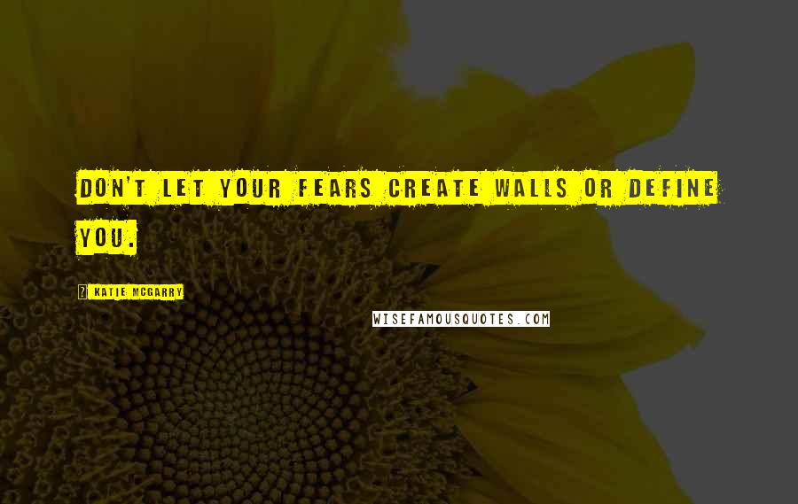 Katie McGarry Quotes: Don't let your fears create walls or define you.