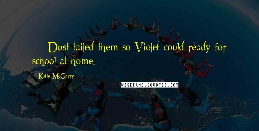 Katie McGarry Quotes: [-] Dust tailed them so Violet could ready for school at home.