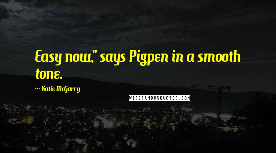 Katie McGarry Quotes: Easy now," says Pigpen in a smooth tone.