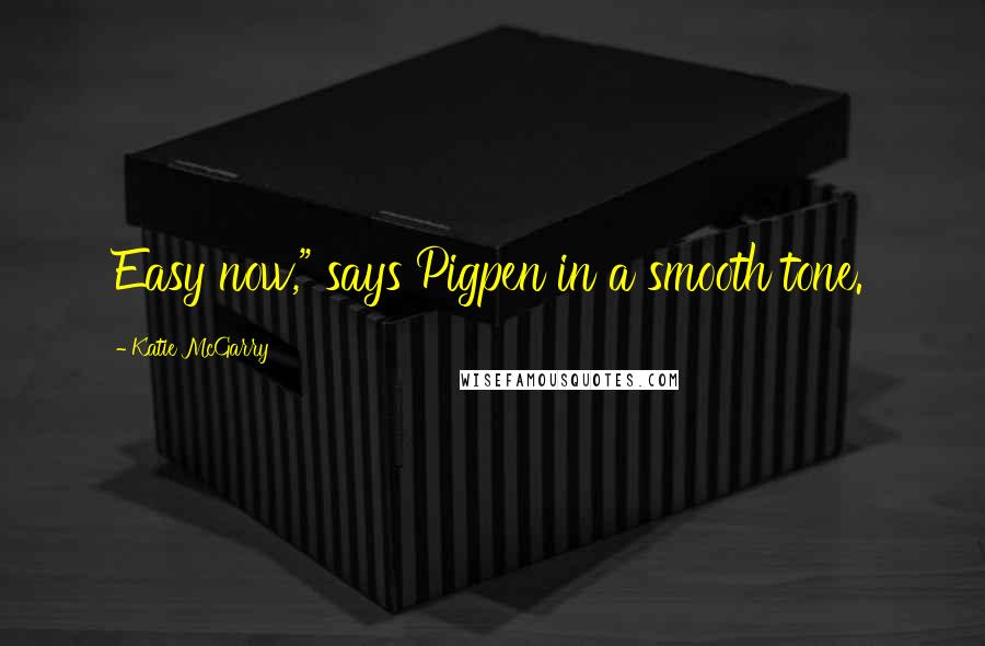 Katie McGarry Quotes: Easy now," says Pigpen in a smooth tone.