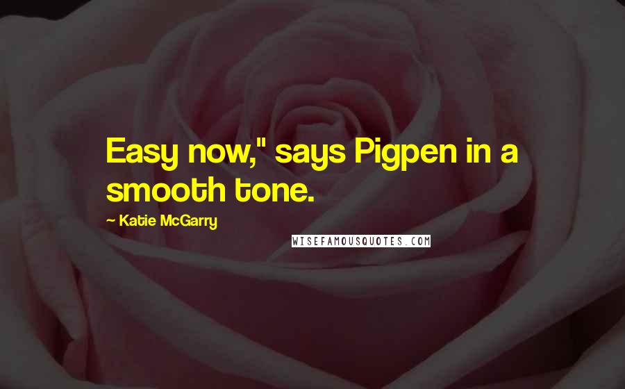 Katie McGarry Quotes: Easy now," says Pigpen in a smooth tone.
