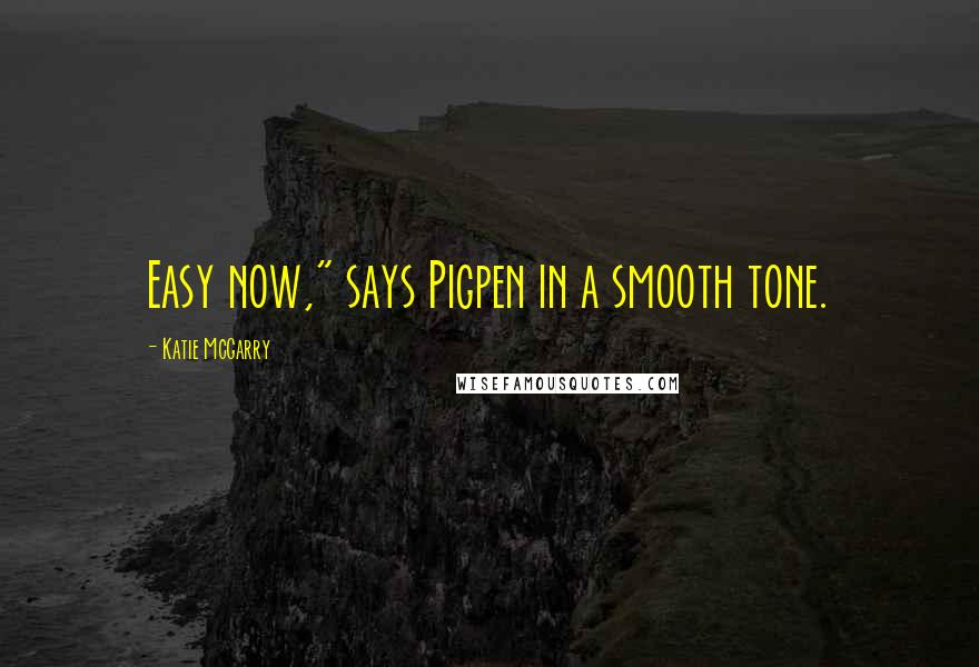 Katie McGarry Quotes: Easy now," says Pigpen in a smooth tone.