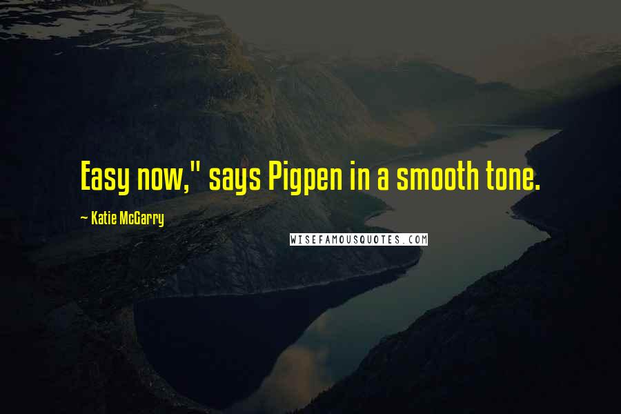 Katie McGarry Quotes: Easy now," says Pigpen in a smooth tone.