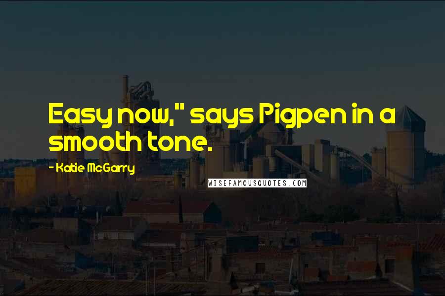 Katie McGarry Quotes: Easy now," says Pigpen in a smooth tone.