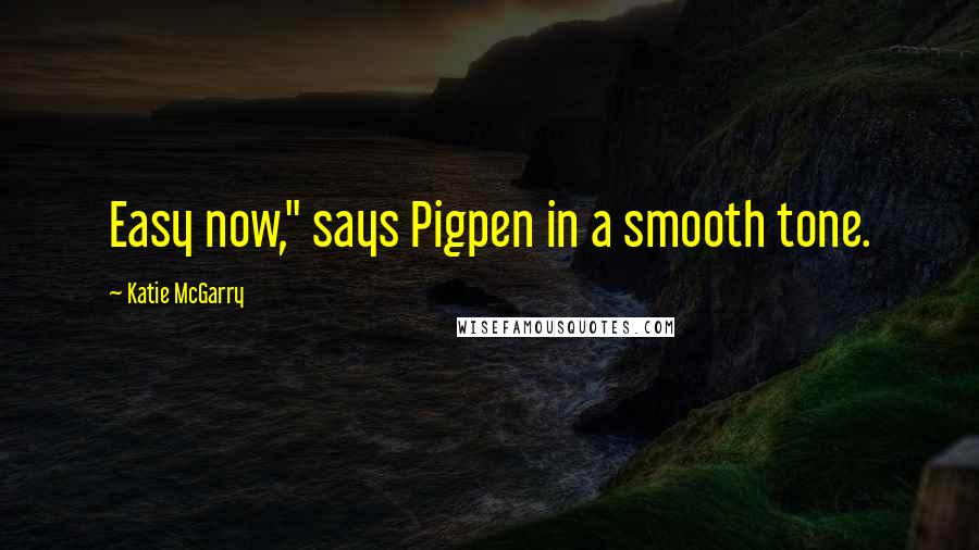 Katie McGarry Quotes: Easy now," says Pigpen in a smooth tone.