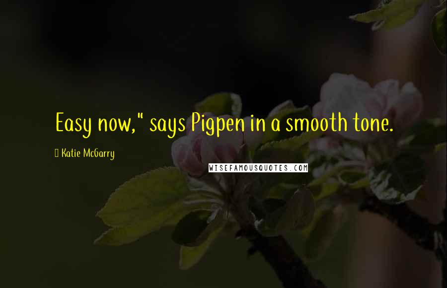 Katie McGarry Quotes: Easy now," says Pigpen in a smooth tone.
