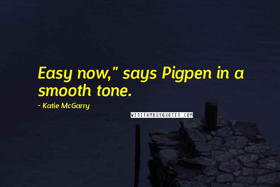 Katie McGarry Quotes: Easy now," says Pigpen in a smooth tone.