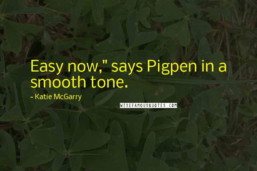 Katie McGarry Quotes: Easy now," says Pigpen in a smooth tone.