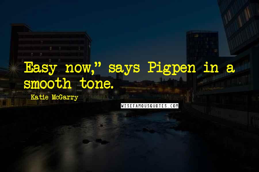 Katie McGarry Quotes: Easy now," says Pigpen in a smooth tone.