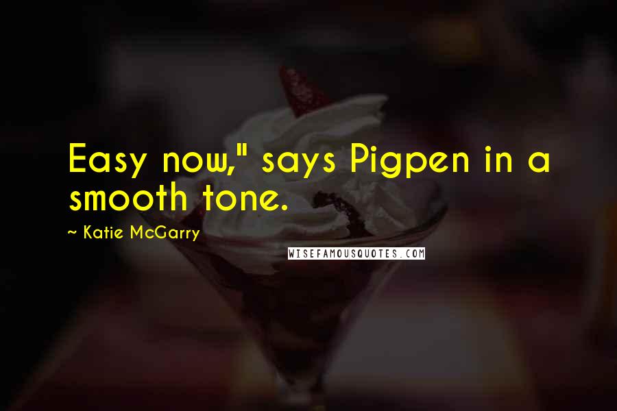 Katie McGarry Quotes: Easy now," says Pigpen in a smooth tone.