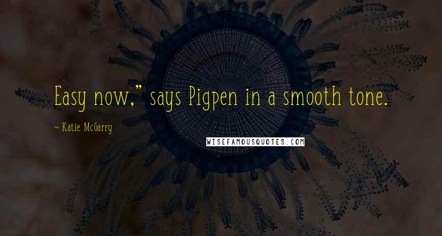 Katie McGarry Quotes: Easy now," says Pigpen in a smooth tone.