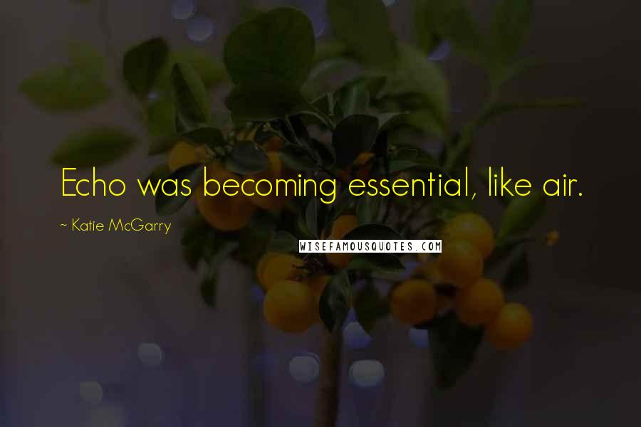 Katie McGarry Quotes: Echo was becoming essential, like air.