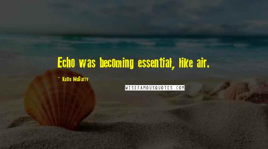 Katie McGarry Quotes: Echo was becoming essential, like air.