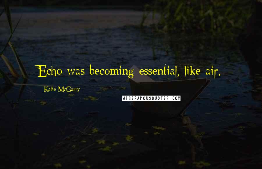 Katie McGarry Quotes: Echo was becoming essential, like air.