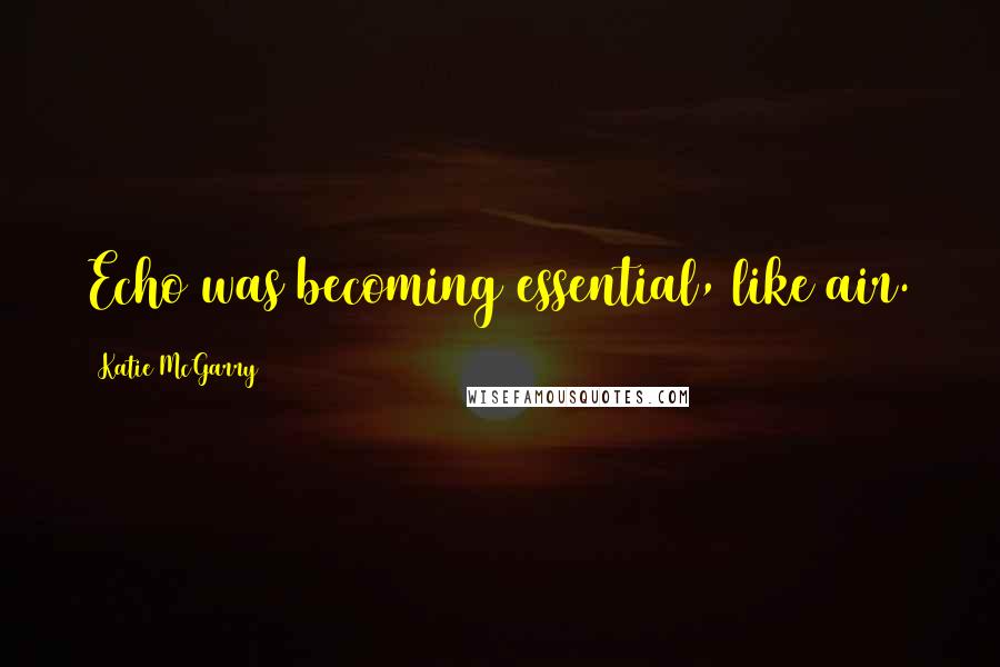 Katie McGarry Quotes: Echo was becoming essential, like air.